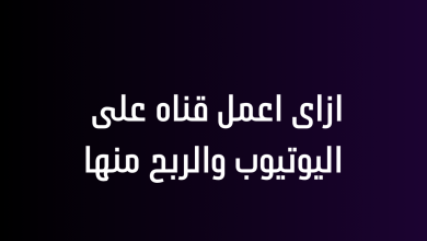 ازاى اعمل قناه على اليوتيوب والربح منها