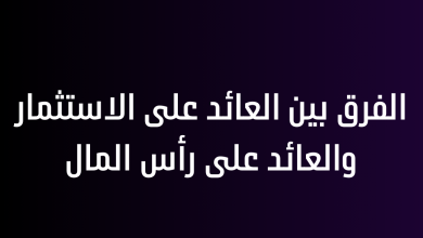 الفرق بين العائد على الاستثمار والعائد على رأس المال