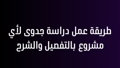 طريقة عمل دراسة جدوى لأي مشروع بالتفصيل والشرح