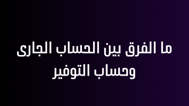 ما الفرق بين الحساب الجارى وحساب التوفير