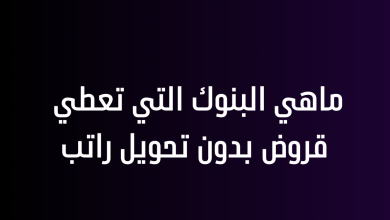 ماهي البنوك التي تعطي قروض بدون تحويل راتب